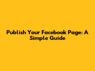 Publish Your Facebook Page: A Simple Guide
