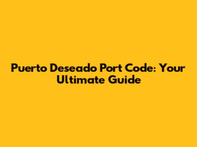 Puerto Deseado Port Code: Your Ultimate Guide