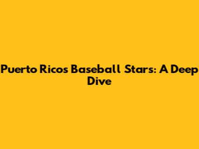 Puerto Rico's Baseball Stars: A Deep Dive
