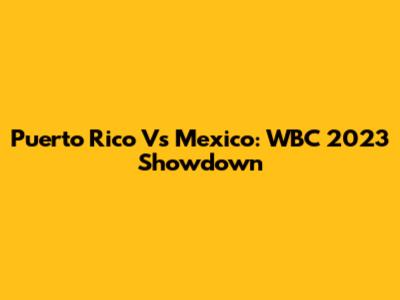 Puerto Rico Vs Mexico: WBC 2023 Showdown