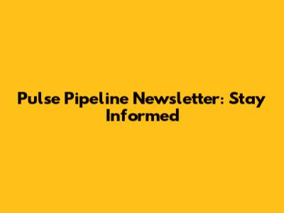 Pulse Pipeline Newsletter: Stay Informed