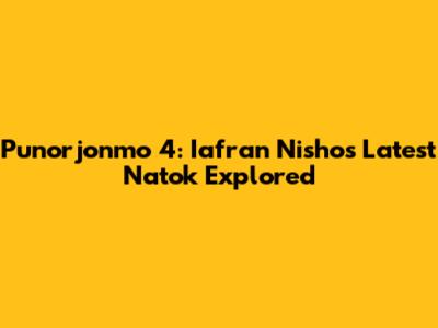 Punorjonmo 4: Iafran Nisho's Latest Natok Explored