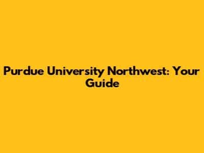 Purdue University Northwest: Your Guide