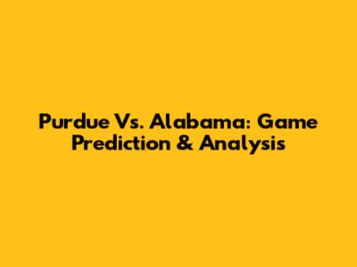 Purdue Vs. Alabama: Game Prediction & Analysis