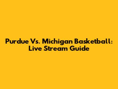 Purdue Vs. Michigan Basketball: Live Stream Guide