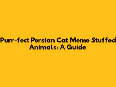 Purr-fect Persian Cat Meme Stuffed Animals: A Guide