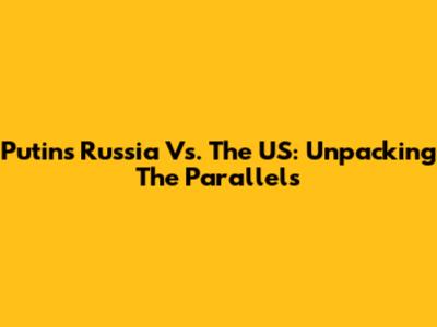 Putin's Russia Vs. The US: Unpacking The Parallels