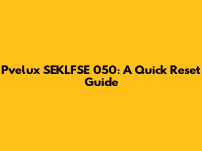 Pvelux SEKLFSE 050: A Quick Reset Guide