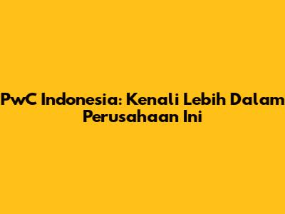 PwC Indonesia: Kenali Lebih Dalam Perusahaan Ini