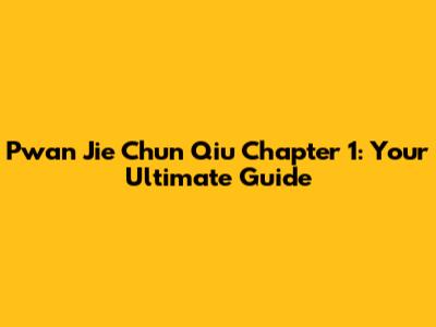 Pwan Jie Chun Qiu Chapter 1: Your Ultimate Guide
