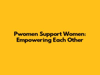 Pwomen Support Women: Empowering Each Other