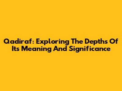 Qadiraf: Exploring The Depths Of Its Meaning And Significance