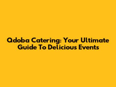 Qdoba Catering: Your Ultimate Guide To Delicious Events