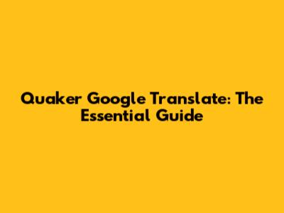 Quaker Google Translate: The Essential Guide