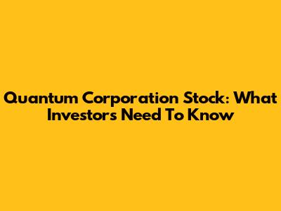 Quantum Corporation Stock: What Investors Need To Know