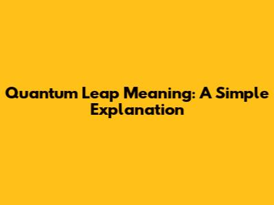 Quantum Leap Meaning: A Simple Explanation