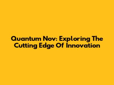 Quantum Nov: Exploring The Cutting Edge Of Innovation