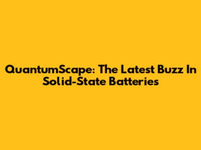 QuantumScape: The Latest Buzz In Solid-State Batteries