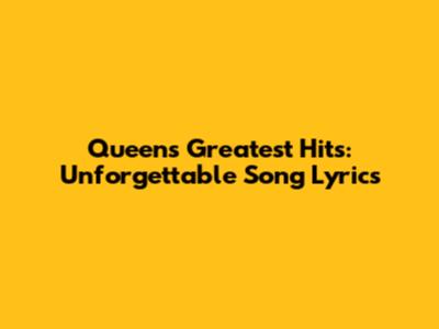 Queen's Greatest Hits: Unforgettable Song Lyrics
