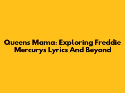 Queen's Mama: Exploring Freddie Mercury's Lyrics And Beyond
