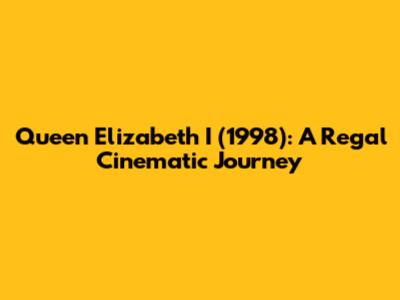 Queen Elizabeth I (1998): A Regal Cinematic Journey