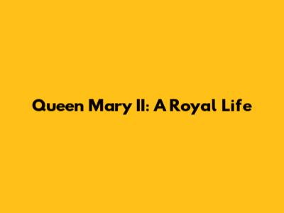 Queen Mary II: A Royal Life