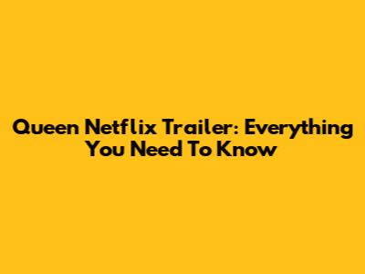 Queen Netflix Trailer: Everything You Need To Know