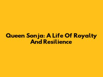 Queen Sonja: A Life Of Royalty And Resilience
