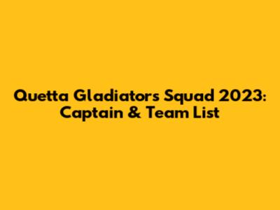 Quetta Gladiators Squad 2023: Captain & Team List