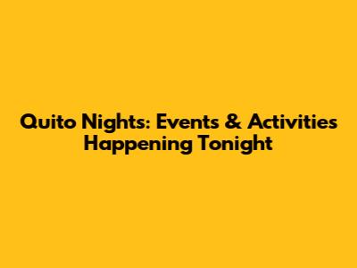 Quito Nights: Events & Activities Happening Tonight