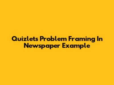Quizlet's Problem Framing In Newspaper Example