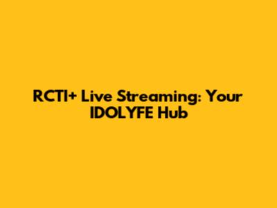 RCTI+ Live Streaming: Your IDOLYFE Hub