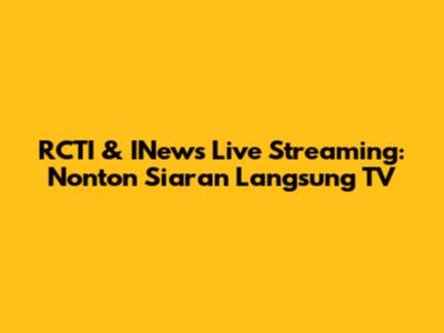 RCTI & INews Live Streaming: Nonton Siaran Langsung TV
