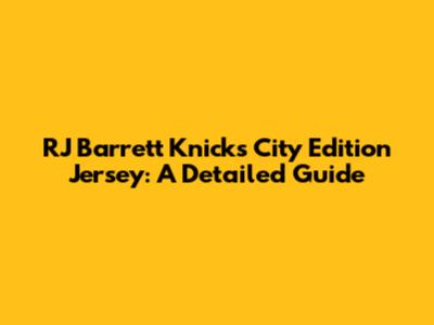 RJ Barrett Knicks City Edition Jersey: A Detailed Guide