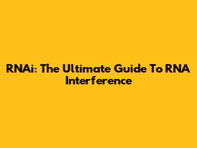 RNAi: The Ultimate Guide To RNA Interference
