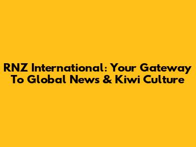RNZ International: Your Gateway To Global News & Kiwi Culture