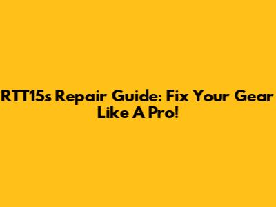 RTT15s Repair Guide: Fix Your Gear Like A Pro!