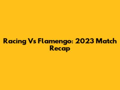 Racing Vs Flamengo: 2023 Match Recap