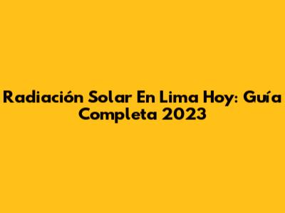 Radiación Solar En Lima Hoy: Guía Completa 2023