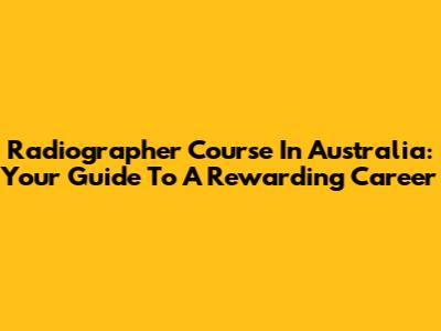 Radiographer Course In Australia: Your Guide To A Rewarding Career