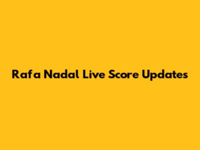 Rafa Nadal Live Score Updates
