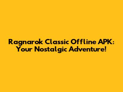 Ragnarok Classic Offline APK: Your Nostalgic Adventure!