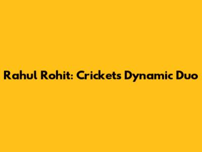 Rahul Rohit: Cricket's Dynamic Duo