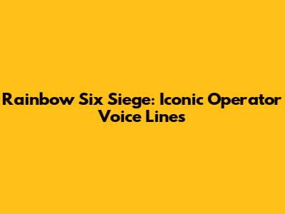 Rainbow Six Siege: Iconic Operator Voice Lines