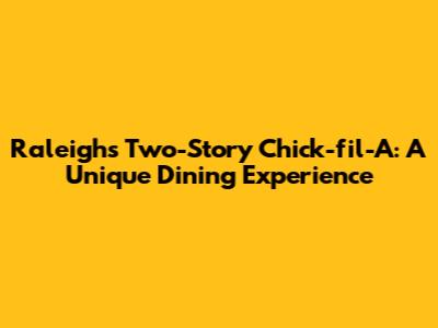 Raleigh's Two-Story Chick-fil-A: A Unique Dining Experience