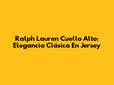 Ralph Lauren Cuello Alto: Elegancia Clásica En Jersey