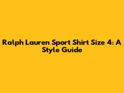 Ralph Lauren Sport Shirt Size 4: A Style Guide