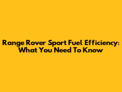 Range Rover Sport Fuel Efficiency: What You Need To Know