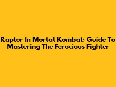 Raptor In Mortal Kombat: Guide To Mastering The Ferocious Fighter