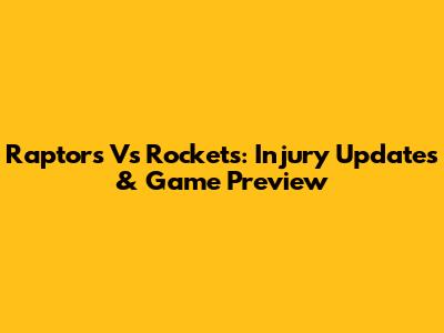 Raptors Vs Rockets: Injury Updates & Game Preview